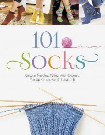101 Socks: Circular Needles, Felted, Addi-Express, Toe Up, Crocheted, and Spiral Knit